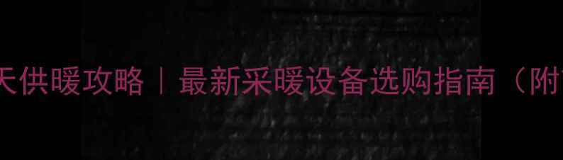 济南暖气全天供暖攻略最新采暖设备选购指南附节能技巧