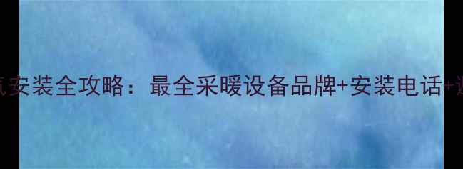 图片 济南暖气安装全攻略：最全采暖设备品牌+安装电话+避坑指南