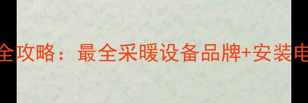 济南暖气安装全攻略最全采暖设备品牌安装电话避坑指南