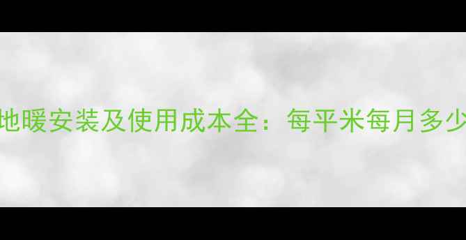 济宁地暖安装及使用成本全每平米每月多少钱