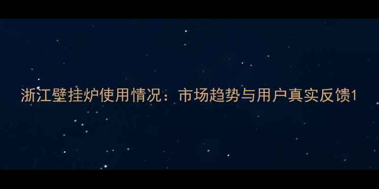 图片 浙江壁挂炉使用情况：市场趋势与用户真实反馈1