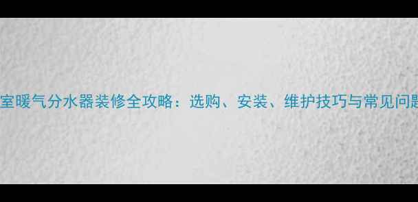 图片 浴室暖气分水器装修全攻略：选购、安装、维护技巧与常见问题1