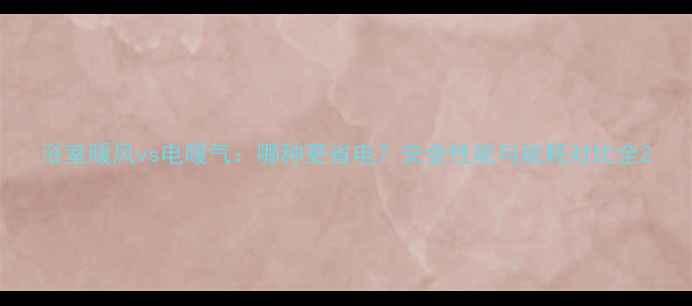 浴室暖风vs电暖气哪种更省电安全性能与能耗对比全