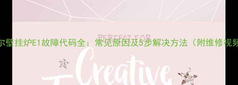 海尔壁挂炉E1故障代码全常见原因及5步解决方法附维修视频