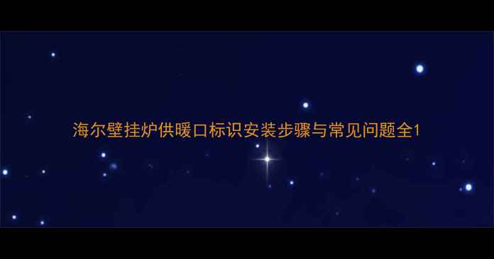 海尔壁挂炉供暖口标识安装步骤与常见问题全