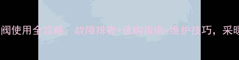 图片 海尔壁挂炉排气阀使用全攻略：故障排查+选购指南+维护技巧，采暖设备必备知识1