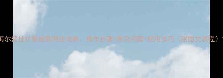 图片 海尔壁挂炉智能联网全攻略：操作步骤+常见问题+使用技巧（附图文教程）1