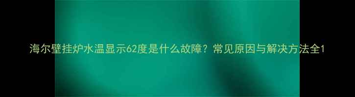 海尔壁挂炉水温显示62度是什么故障常见原因与解决方法全