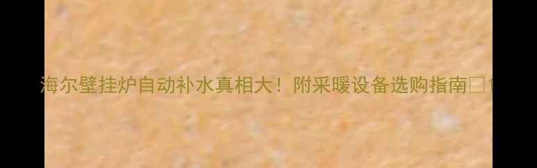 海尔壁挂炉自动补水真相大附采暖设备选购指南