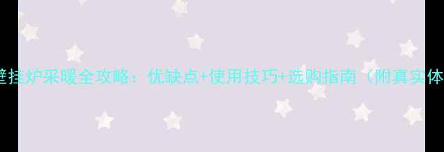 海尔壁挂炉采暖全攻略优缺点使用技巧选购指南附真实体验