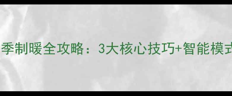 海尔空调冬季制暖全攻略3大核心技巧智能模式操作指南
