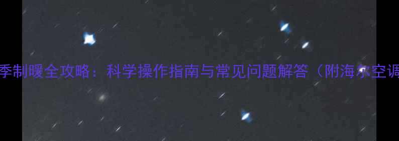 图片 海尔空调冬季制暖全攻略：科学操作指南与常见问题解答（附海尔空调采暖教程）