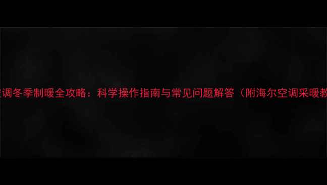 图片 海尔空调冬季制暖全攻略：科学操作指南与常见问题解答（附海尔空调采暖教程）2