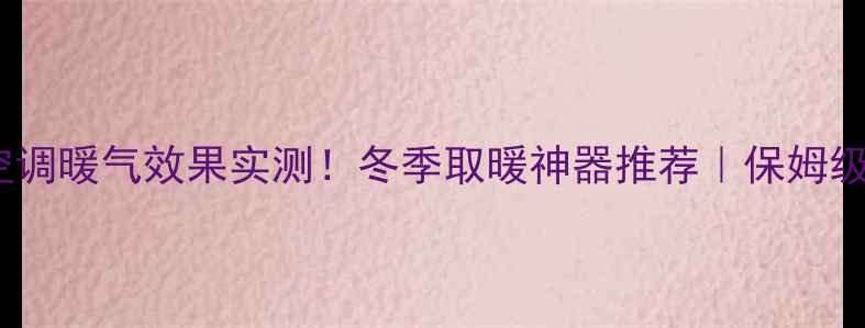 海尔空调暖气效果实测冬季取暖神器推荐保姆级攻略