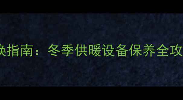 图片 海尔采暖专用滤芯更换指南：冬季供暖设备保养全攻略（含防堵塞技术）1