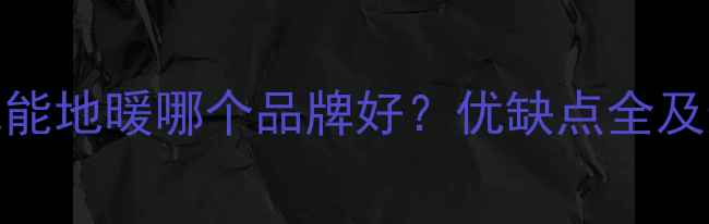 图片 海阳空气能地暖哪个品牌好？优缺点全及选购指南