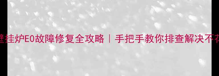 图片 海顿壁挂炉E0故障修复全攻略｜手把手教你排查解决不花钱！