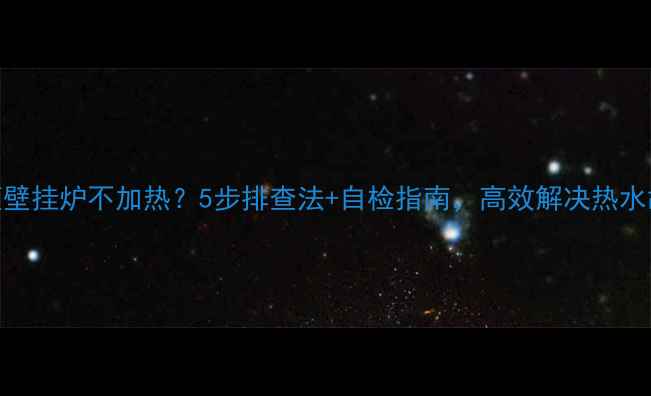 图片 海顿壁挂炉不加热？5步排查法+自检指南，高效解决热水故障