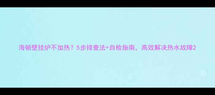 图片 海顿壁挂炉不加热？5步排查法+自检指南，高效解决热水故障2