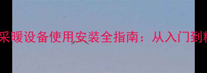 海顿燃气壁挂炉采暖设备使用安装全指南从入门到精通的操作手册