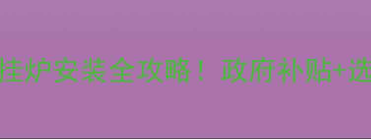 图片 涞水县煤改气壁挂炉安装全攻略！政府补贴+选购避坑指南🔥🏠