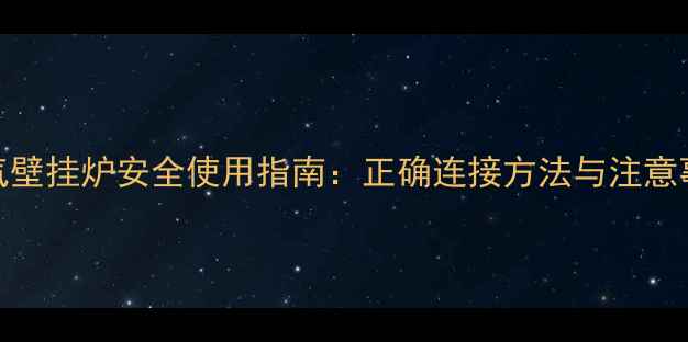 图片 液化气壁挂炉安全使用指南：正确连接方法与注意事项全