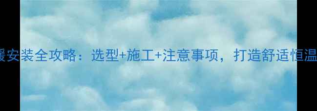 淋浴区地暖安装全攻略选型施工注意事项打造舒适恒温沐浴空间