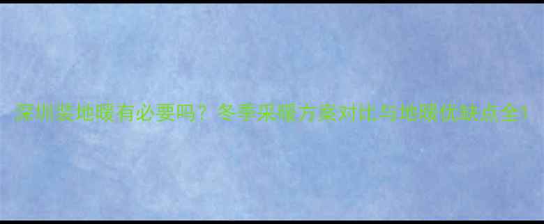 图片 深圳装地暖有必要吗？冬季采暖方案对比与地暖优缺点全1