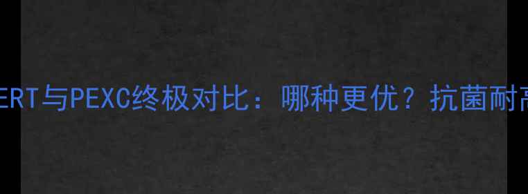 图片 深度地暖管PERT与PEXC终极对比：哪种更优？抗菌耐高温选购指南