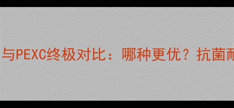 图片 深度地暖管PERT与PEXC终极对比：哪种更优？抗菌耐高温选购指南2