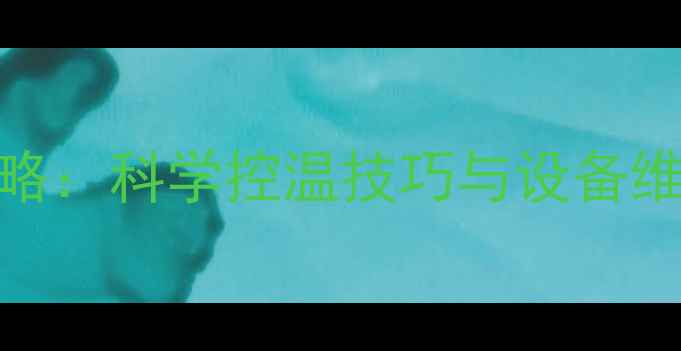混装地暖温度调节全攻略科学控温技巧与设备维护指南附详细步骤
