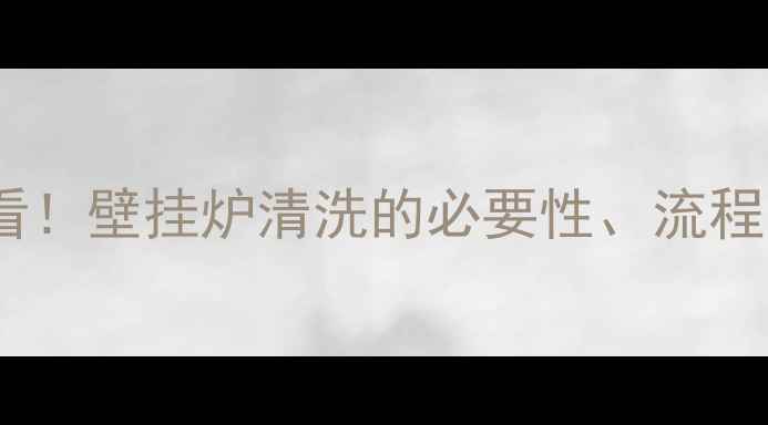 图片 清洗地暖前必看！壁挂炉清洗的必要性、流程与省钱技巧全1