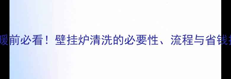 图片 清洗地暖前必看！壁挂炉清洗的必要性、流程与省钱技巧全2