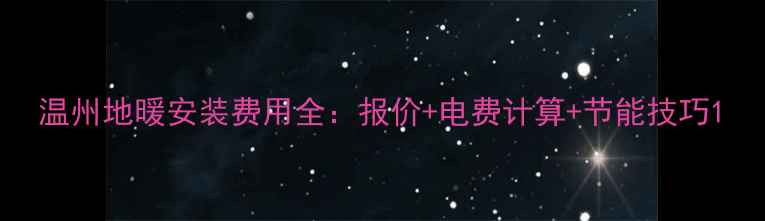 温州地暖安装费用全报价电费计算节能技巧