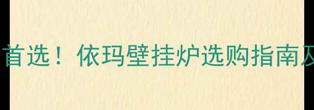 渭南家庭采暖首选依玛壁挂炉选购指南及安装服务全