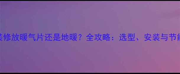 图片 湖北装修放暖气片还是地暖？全攻略：选型、安装与节能技巧