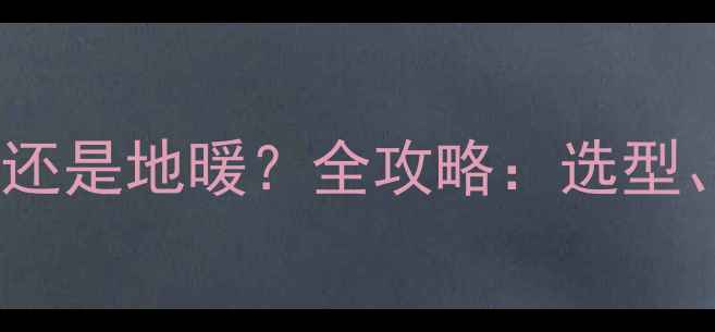 图片 湖北装修放暖气片还是地暖？全攻略：选型、安装与节能技巧1