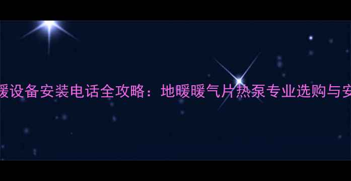 图片 湖南采暖设备安装电话全攻略：地暖暖气片热泵专业选购与安装指南