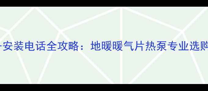 图片 湖南采暖设备安装电话全攻略：地暖暖气片热泵专业选购与安装指南1