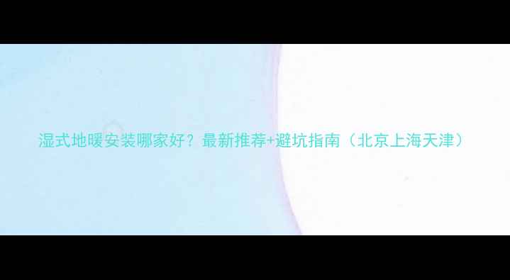图片 湿式地暖安装哪家好？最新推荐+避坑指南（北京上海天津）