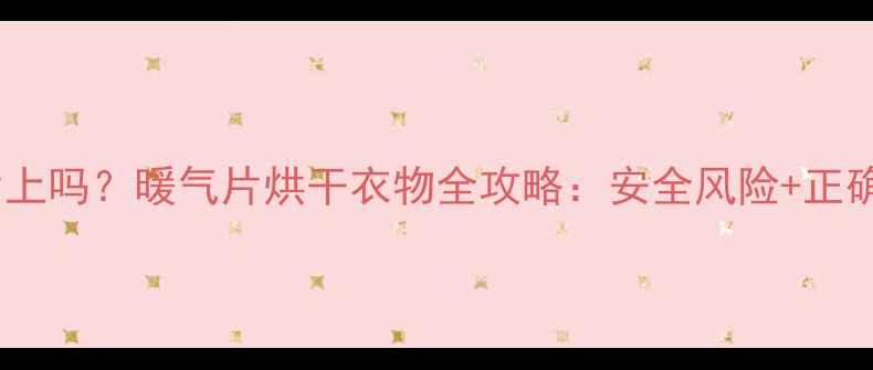 湿衣服能放在暖气片上吗暖气片烘干衣物全攻略安全风险正确方法5大注意事项