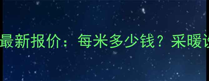滕州地暖管价格最新报价每米多少钱采暖设备选购全指南