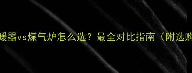 图片 澳洲暖气电暖器vs煤气炉怎么选？最全对比指南（附选购避坑攻略）