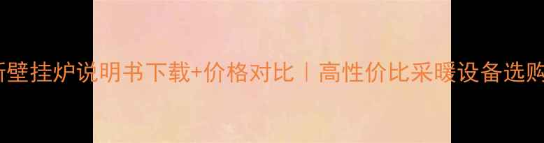 图片 澳莱斯壁挂炉说明书下载+价格对比｜高性价比采暖设备选购指南1