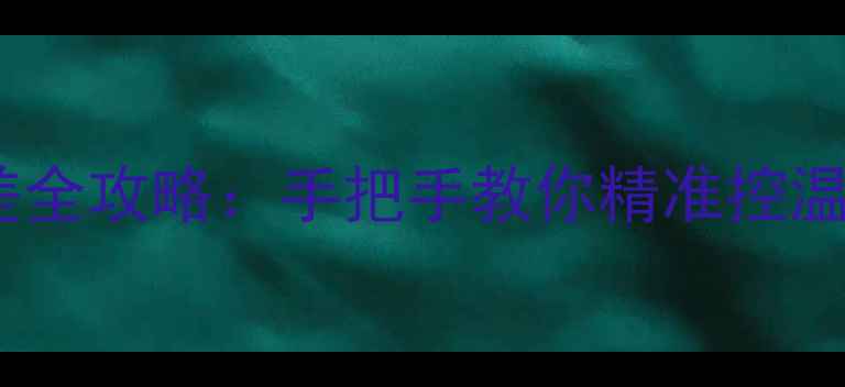澳莱斯壁挂炉调温差全攻略手把手教你精准控温采暖省电又舒适