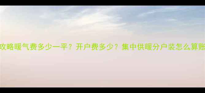 图片 濮阳暖气收费全攻略暖气费多少一平？开户费多少？集中供暖分户装怎么算账？附省钱技巧！