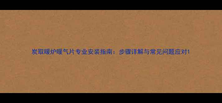 炭取暖炉暖气片专业安装指南步骤详解与常见问题应对