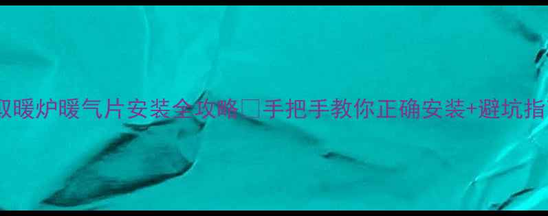 图片 炭取暖炉暖气片安装全攻略✅手把手教你正确安装+避坑指南2