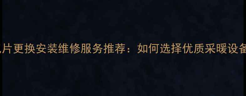 图片 烟台专业暖气片更换安装维修服务推荐：如何选择优质采暖设备及品牌指南1