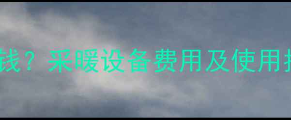 图片 烟台租房暖气费多少钱？采暖设备费用及使用指南（附费用清单）2